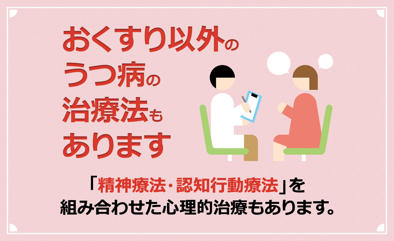 おくすり以外のうつ病の治療法もあります　「精神療法・認知行動療法」を組み合わせた心理的治療もあります。